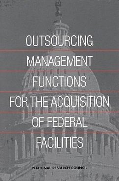 Outsourcing Management Functions for the Acquisitions of FederalFacilities - National Research Council; Commission on Engineering and Technical Systems; Board on Infrastructure and the Constructed Environment; Committee on Outsourcing Design and Construction-Related Management Services for Federal Facilities