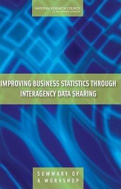 Improving Business Statistics Through Interagency Data Sharing - National Research Council; Division of Behavioral and Social Sciences and Education; Committee On National Statistics; Steering Committee for the Workshop on the Benefits of Interagency Business Data Sharing