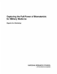 Capturing the Full Power of Biomaterials for Military Medicine - National Research Council; Division on Engineering and Physical Sciences; National Materials Advisory Board; Board on Manufacturing and Engineering Design; Committee on Capturing the Full Power of Biomaterials for Military Medical Needs