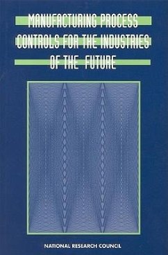 Manufacturing Process Controls for the Industries of the Future - National Research Council; Division on Engineering and Physical Sciences; Board on Manufacturing and Engineering Design; National Materials Advisory Board; Commission on Engineering and Technical Systems; Committee on Industrial Technology Assessments; Panel on Manufacturing Process Controls