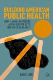 Building American Public Health: Urban Planning, Architecture, and the Quest for Better Health in the United States