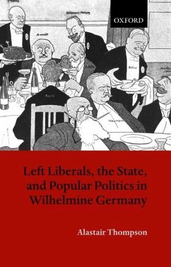 Left Liberals, the State, and Popular Politics in Wilhelmine Germany - Thompson, Alastair P