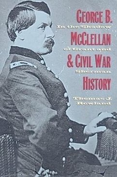 George B. McClellan and Civil War History: In the Shadow of Grant and Sherman - Rowland, Thomas J.