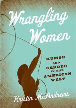 Wrangling Women: Humor and Gender in the American West - McAndrews, Kristin M.