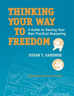 Thinking Your Way to Freedom: A Guide to Owning Your Own Practical Reasoning - Gardner, Susan T.