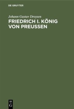 Friedrich I. König von Preußen - Droysen, Johann G.