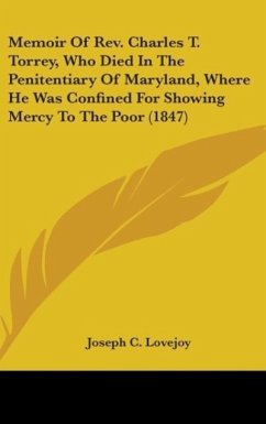 Memoir Of Rev. Charles T. Torrey, Who Died In The Penitentiary Of Maryland, Where He Was Confined For Showing Mercy To The Poor (1847) - Lovejoy, Joseph C.