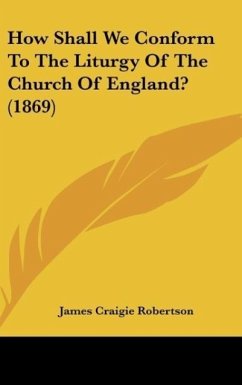 How Shall We Conform To The Liturgy Of The Church Of England? (1869) - Robertson, James Craigie