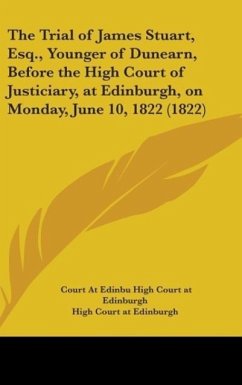 The Trial Of James Stuart, Esq., Younger Of Dunearn, Before The High Court Of Justiciary, At Edinburgh, On Monday, June 10, 1822 (1822)