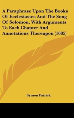 A Paraphrase Upon The Books Of Ecclesiastes And The Song Of Solomon, With Arguments To Each Chapter And Annotations Thereupon (1685) - Patrick, Symon