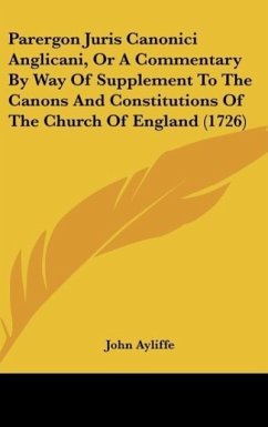 Parergon Juris Canonici Anglicani, Or A Commentary By Way Of Supplement To The Canons And Constitutions Of The Church Of England (1726) - Ayliffe, John