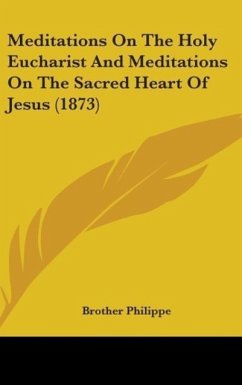 Meditations On The Holy Eucharist And Meditations On The Sacred Heart Of Jesus (1873) - Philippe, Brother