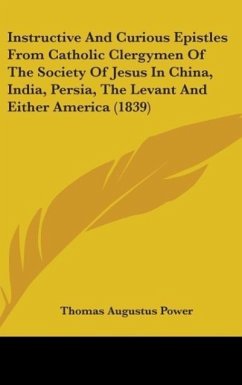 Instructive And Curious Epistles From Catholic Clergymen Of The Society Of Jesus In China, India, Persia, The Levant And Either America (1839)