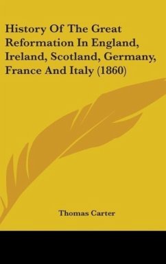 History Of The Great Reformation In England, Ireland, Scotland, Germany, France And Italy (1860) - Carter, Thomas