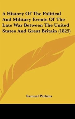 A History Of The Political And Military Events Of The Late War Between The United States And Great Britain (1825) - Perkins, Samuel