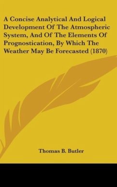 A Concise Analytical And Logical Development Of The Atmospheric System, And Of The Elements Of Prognostication, By Which The Weather May Be Forecasted (1870)