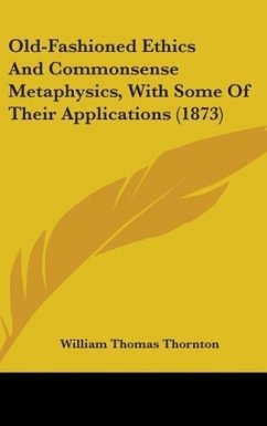 Old-Fashioned Ethics And Commonsense Metaphysics, With Some Of Their Applications (1873) - Thornton, William Thomas