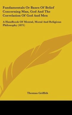 Fundamentals Or Bases Of Belief Concerning Man, God And The Correlation Of God And Men - Griffith, Thomas
