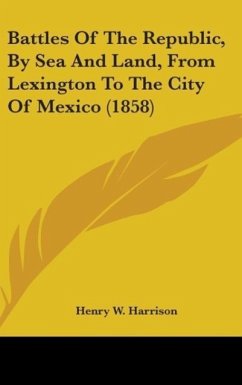 Battles Of The Republic, By Sea And Land, From Lexington To The City Of Mexico (1858) - Harrison, Henry W.