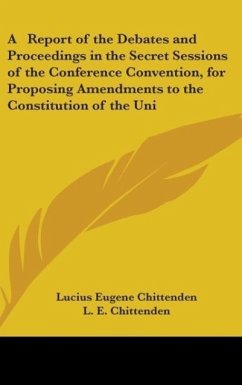A Report Of The Debates And Proceedings In The Secret Sessions Of The Conference Convention, For Proposing Amendments To The Constitution Of The United States (1864) - Chittenden, L. E.