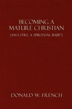 Becoming a Mature Christian: Am I Still a Spiritual Baby? - French, Donald W.