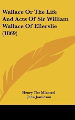 Wallace Or The Life And Acts Of Sir William Wallace Of Ellerslie (1869) - Henry The Minstrel