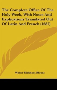 The Complete Office Of The Holy Week, With Notes And Explications Translated Out Of Latin And French (1687)