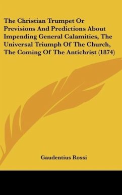 The Christian Trumpet Or Previsions And Predictions About Impending General Calamities, The Universal Triumph Of The Church, The Coming Of The Antichrist (1874)