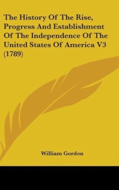 The History Of The Rise, Progress And Establishment Of The Independence Of The United States Of America V3 (1789) - Gordon, William