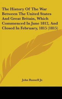 The History Of The War Between The United States And Great Britain, Which Commenced In June 1812, And Closed In February, 1815 (1815) - Russell Jr., John