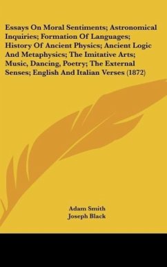 Essays On Moral Sentiments; Astronomical Inquiries; Formation Of Languages; History Of Ancient Physics; Ancient Logic And Metaphysics; The Imitative Arts; Music, Dancing, Poetry; The External Senses; English And Italian Verses (1872)