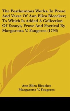 The Posthumous Works, In Prose And Verse Of Ann Eliza Bleecker; To Which Is Added A Collection Of Essays, Prose And Poetical By Margaretta V. Faugeres (1793) - Bleecker, Ann Eliza