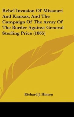 Rebel Invasion Of Missouri And Kansas, And The Campaign Of The Army Of The Border Against General Sterling Price (1865) - Hinton, Richard J.