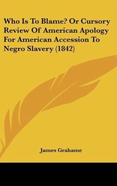 Who Is To Blame? Or Cursory Review Of American Apology For American Accession To Negro Slavery (1842) - Grahame, James