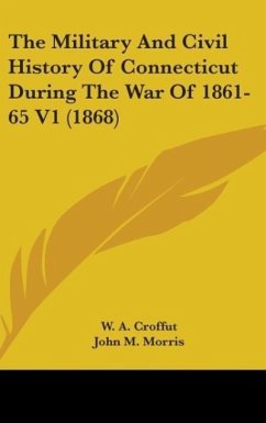 The Military And Civil History Of Connecticut During The War Of 1861-65 V1 (1868) - Croffut, W. A.; Morris, John M.