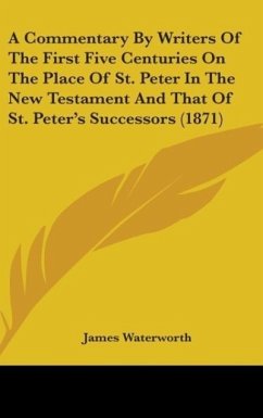 A Commentary By Writers Of The First Five Centuries On The Place Of St. Peter In The New Testament And That Of St. Peter's Successors (1871)