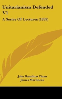 Unitarianism Defended V1 - Thom, John Hamilton; Martineau, James; Giles, Henry