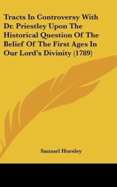 Tracts In Controversy With Dr. Priestley Upon The Historical Question Of The Belief Of The First Ages In Our Lord's Divinity (1789)