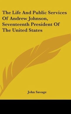 The Life And Public Services Of Andrew Johnson, Seventeenth President Of The United States - Savage, John