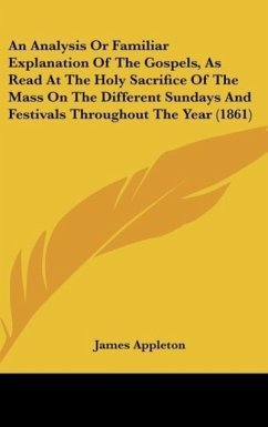 An Analysis Or Familiar Explanation Of The Gospels, As Read At The Holy Sacrifice Of The Mass On The Different Sundays And Festivals Throughout The Year (1861) - Appleton, James