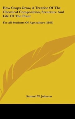 How Crops Grow, A Treatise Of The Chemical Composition, Structure And Life Of The Plant - Johnson, Samuel W.