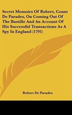 Secret Memoirs Of Robert, Count De Parades, On Coming Out Of The Bastille And An Account Of His Successful Transactions As A Spy In England (1791)