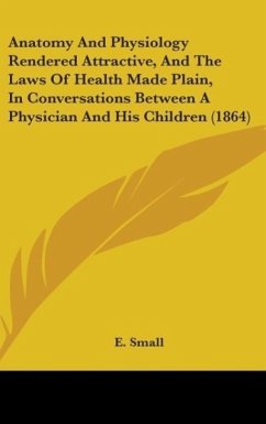 Anatomy And Physiology Rendered Attractive, And The Laws Of Health Made Plain, In Conversations Between A Physician And His Children (1864)