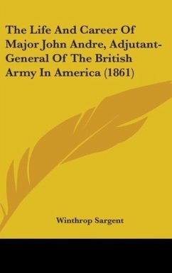 The Life And Career Of Major John Andre, Adjutant-General Of The British Army In America (1861) - Sargent, Winthrop