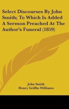 Select Discourses By John Smith; To Which Is Added A Sermon Preached At The Author's Funeral (1859) - Smith, John; Williams, Henry Griffin