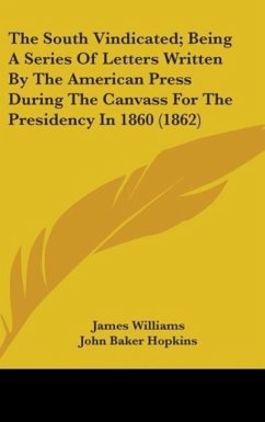 The South Vindicated; Being A Series Of Letters Written By The American Press During The Canvass For The Presidency In 1860 (1862) - Williams, James