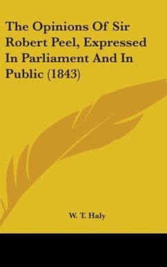 The Opinions Of Sir Robert Peel, Expressed In Parliament And In Public (1843)