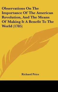 Observations On The Importance Of The American Revolution, And The Means Of Making It A Benefit To The World (1785) - Price, Richard