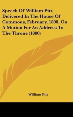 Speech Of William Pitt, Delivered In The House Of Commons, February, 1800, On A Motion For An Address To The Throne (1800)