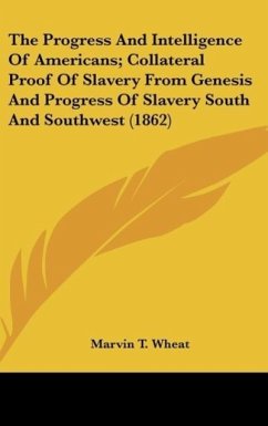 The Progress And Intelligence Of Americans; Collateral Proof Of Slavery From Genesis And Progress Of Slavery South And Southwest (1862) - Wheat, Marvin T.